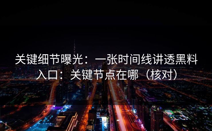 关键细节曝光：一张时间线讲透黑料入口：关键节点在哪（核对）