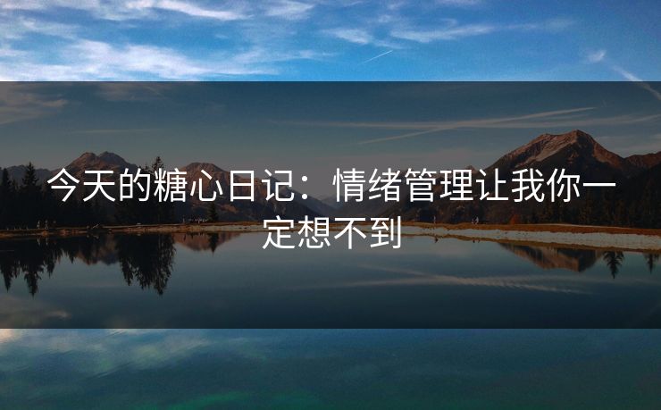 今天的糖心日记：情绪管理让我你一定想不到