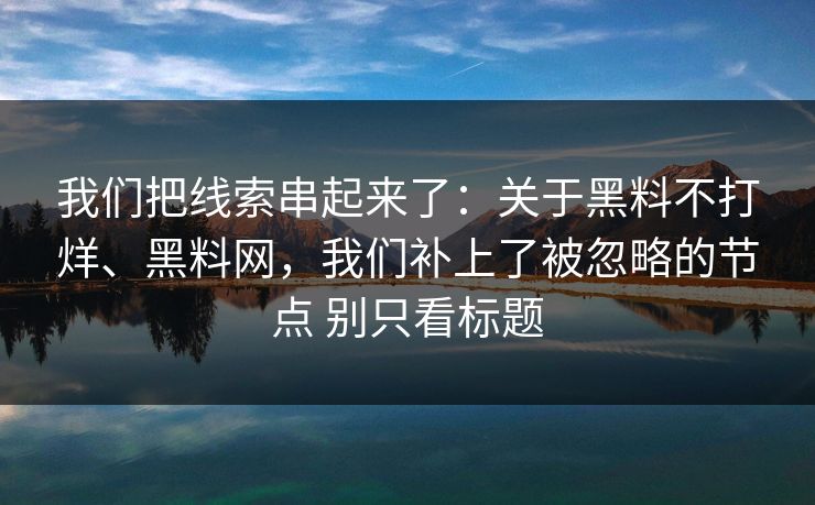我们把线索串起来了：关于黑料不打烊、黑料网，我们补上了被忽略的节点 别只看标题