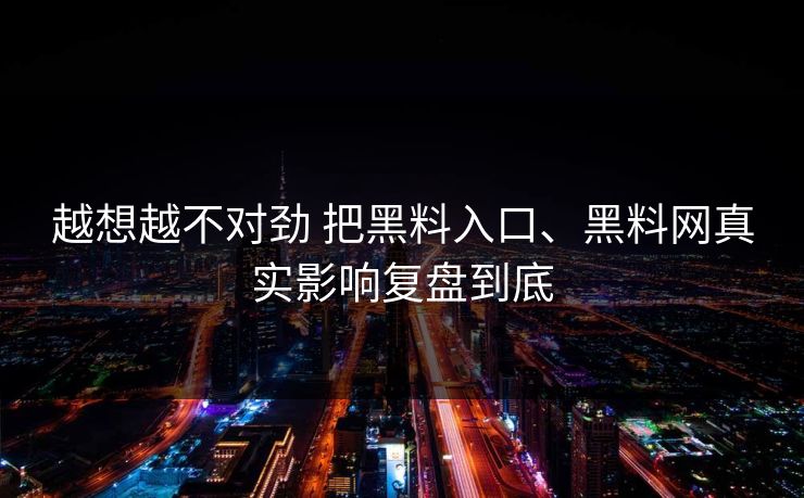 越想越不对劲 把黑料入口、黑料网真实影响复盘到底