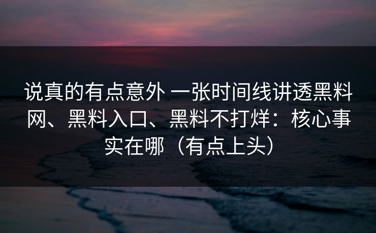 说真的有点意外 一张时间线讲透黑料网、黑料入口、黑料不打烊：核心事实在哪（有点上头）