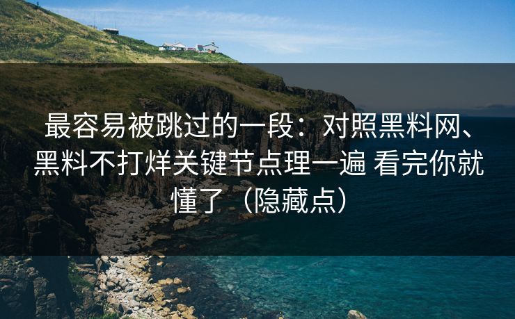 最容易被跳过的一段：对照黑料网、黑料不打烊关键节点理一遍 看完你就懂了（隐藏点）