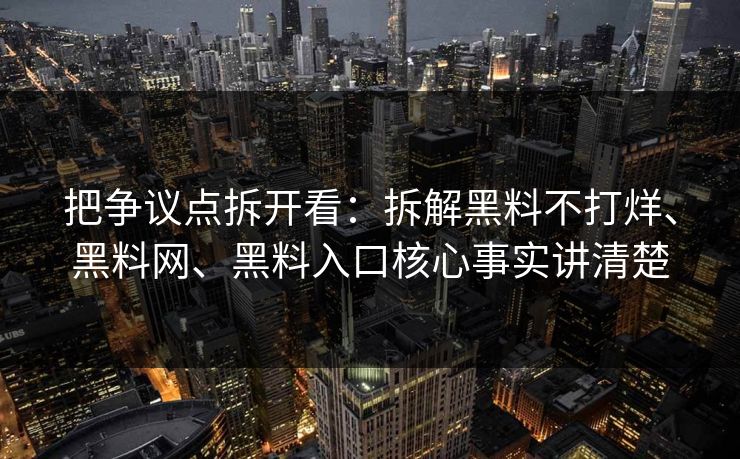 把争议点拆开看：拆解黑料不打烊、黑料网、黑料入口核心事实讲清楚