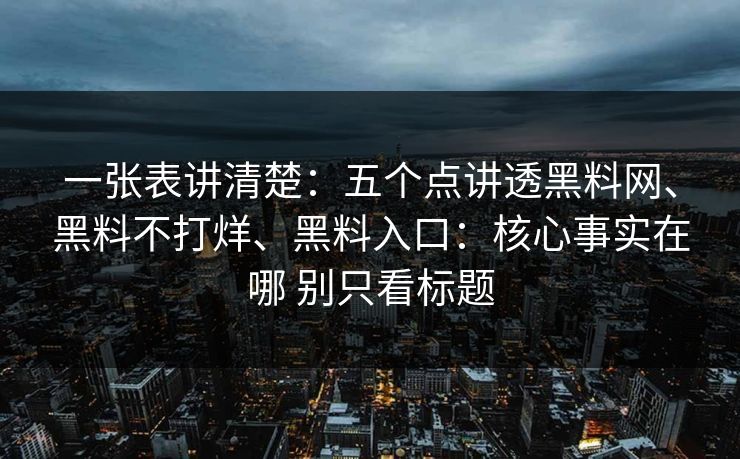 一张表讲清楚：五个点讲透黑料网、黑料不打烊、黑料入口：核心事实在哪 别只看标题