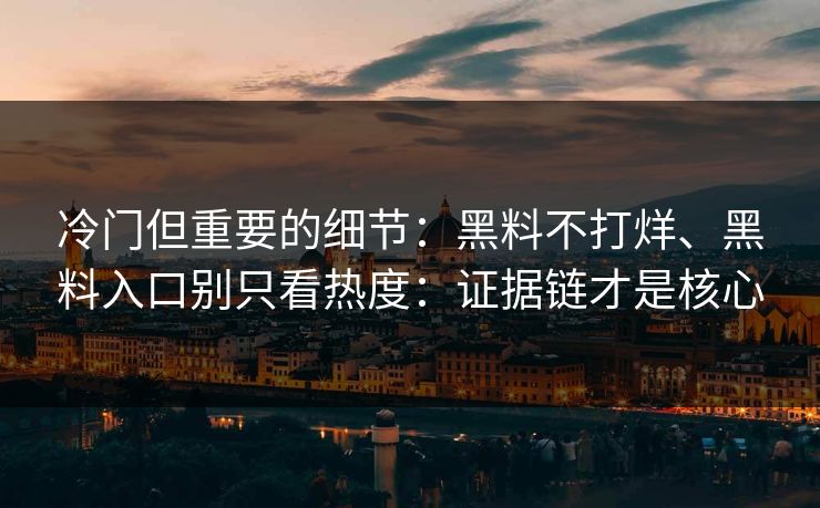 冷门但重要的细节：黑料不打烊、黑料入口别只看热度：证据链才是核心
