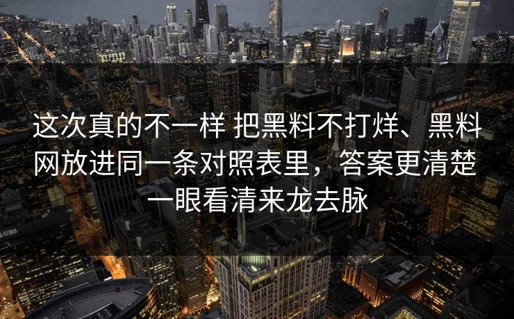 这次真的不一样 把黑料不打烊、黑料网放进同一条对照表里，答案更清楚 一眼看清来龙去脉