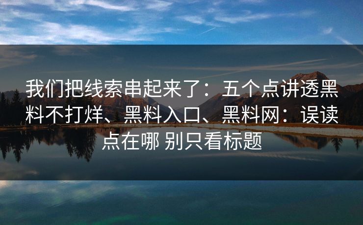 我们把线索串起来了：五个点讲透黑料不打烊、黑料入口、黑料网：误读点在哪 别只看标题