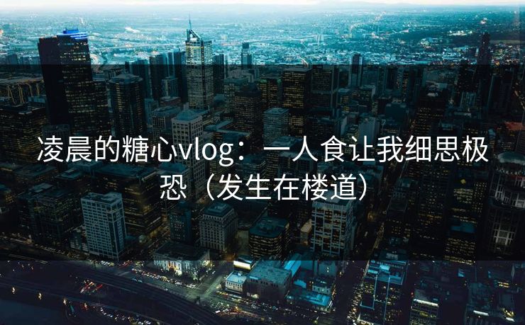 凌晨的糖心vlog：一人食让我细思极恐（发生在楼道）
