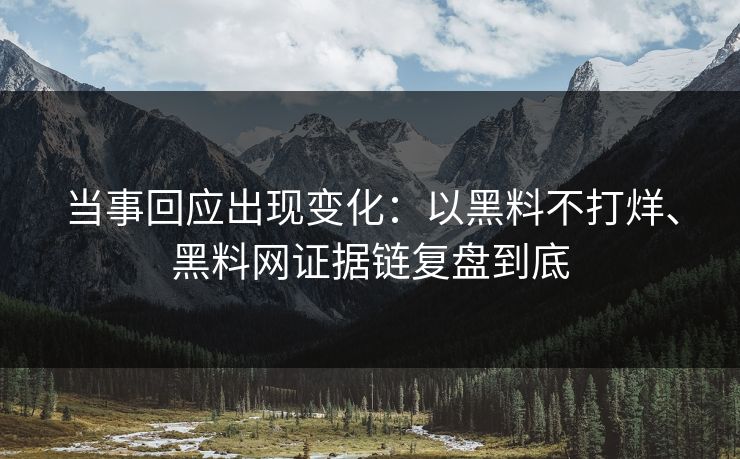 当事回应出现变化：以黑料不打烊、黑料网证据链复盘到底