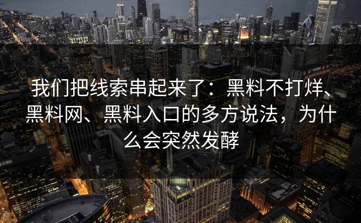 我们把线索串起来了：黑料不打烊、黑料网、黑料入口的多方说法，为什么会突然发酵