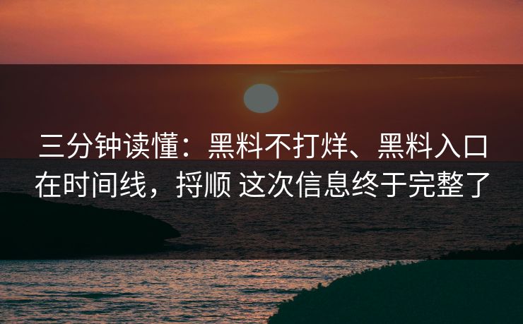 三分钟读懂：黑料不打烊、黑料入口在时间线，捋顺 这次信息终于完整了