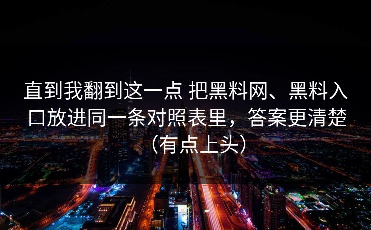 直到我翻到这一点 把黑料网、黑料入口放进同一条对照表里，答案更清楚（有点上头）