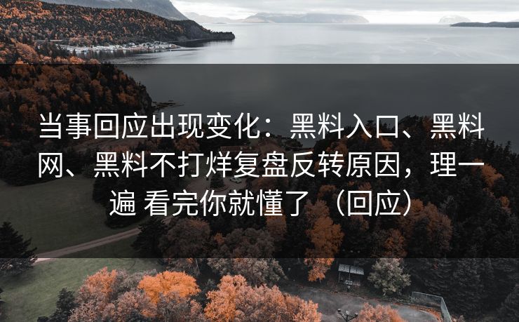 当事回应出现变化：黑料入口、黑料网、黑料不打烊复盘反转原因，理一遍 看完你就懂了 （回应）