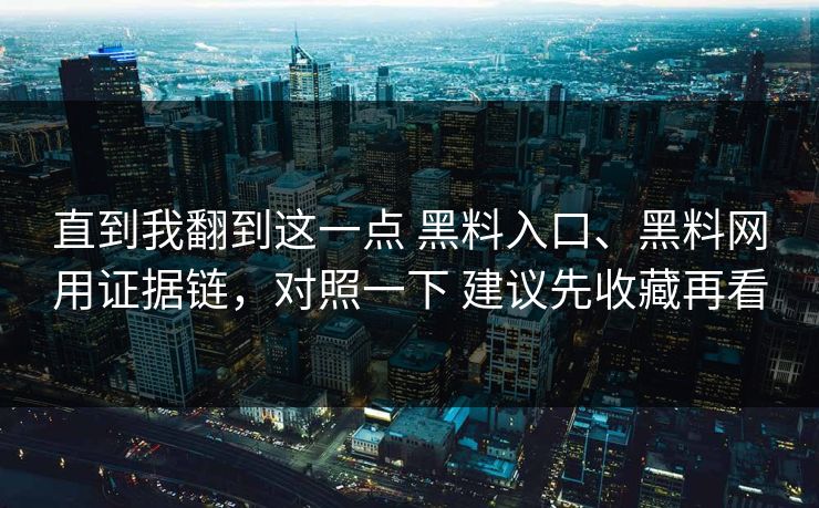 直到我翻到这一点 黑料入口、黑料网用证据链，对照一下 建议先收藏再看