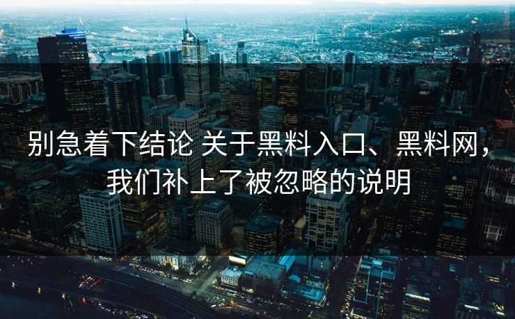 别急着下结论 关于黑料入口、黑料网，我们补上了被忽略的说明