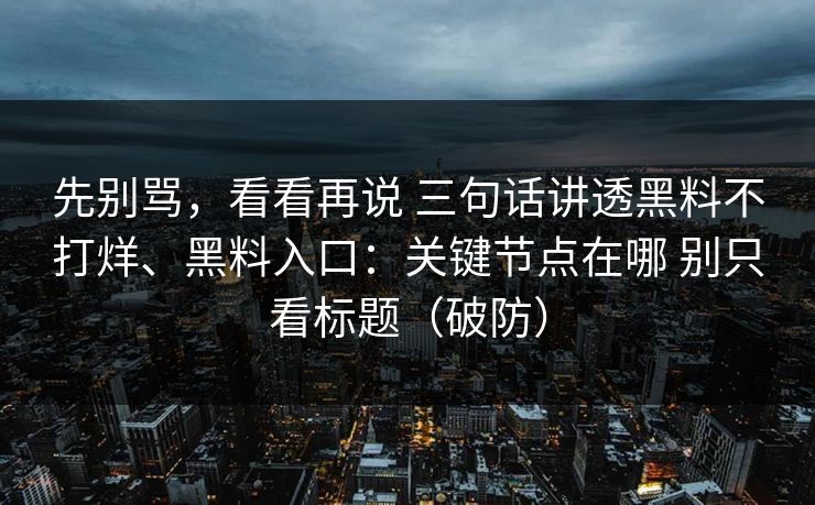 先别骂，看看再说 三句话讲透黑料不打烊、黑料入口：关键节点在哪 别只看标题（破防）