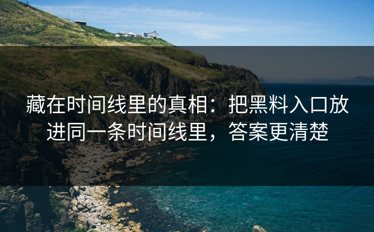 藏在时间线里的真相：把黑料入口放进同一条时间线里，答案更清楚