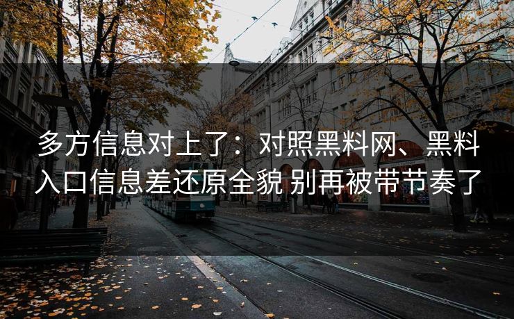 多方信息对上了：对照黑料网、黑料入口信息差还原全貌 别再被带节奏了