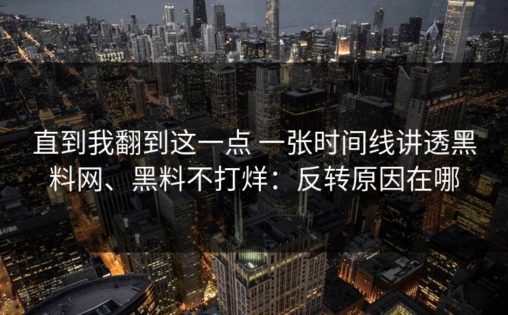 直到我翻到这一点 一张时间线讲透黑料网、黑料不打烊：反转原因在哪