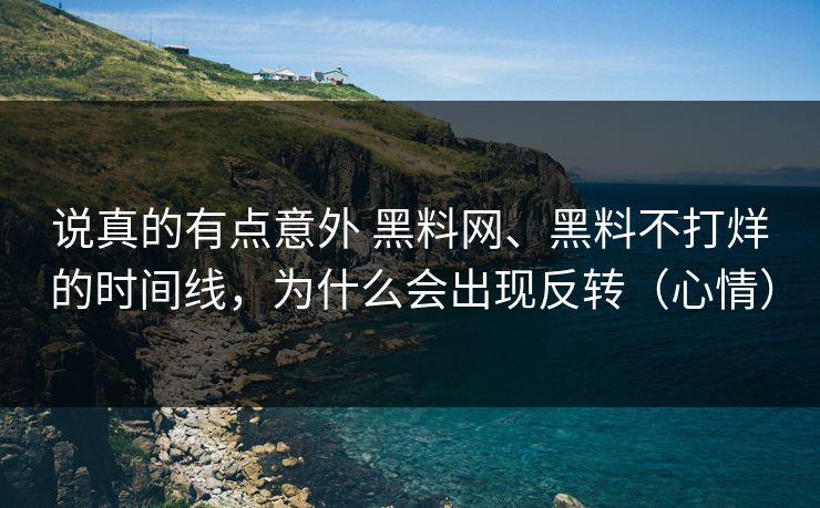 说真的有点意外 黑料网、黑料不打烊的时间线，为什么会出现反转（心情）