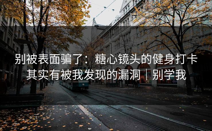 别被表面骗了：糖心镜头的健身打卡其实有被我发现的漏洞｜别学我