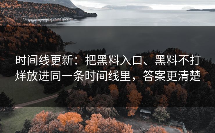 时间线更新：把黑料入口、黑料不打烊放进同一条时间线里，答案更清楚