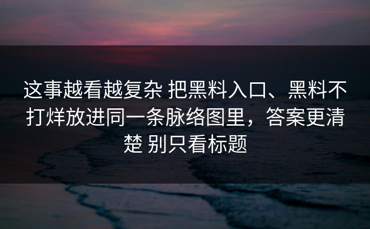 这事越看越复杂 把黑料入口、黑料不打烊放进同一条脉络图里，答案更清楚 别只看标题