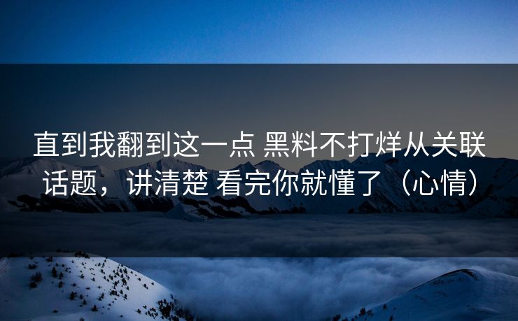 直到我翻到这一点 黑料不打烊从关联话题，讲清楚 看完你就懂了（心情）