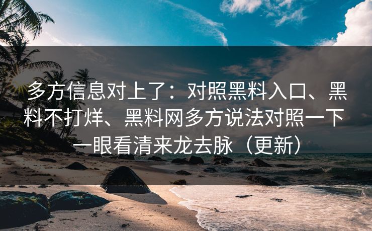 多方信息对上了：对照黑料入口、黑料不打烊、黑料网多方说法对照一下 一眼看清来龙去脉（更新）
