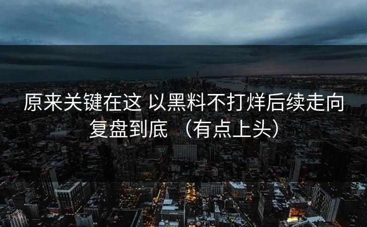 原来关键在这 以黑料不打烊后续走向复盘到底 （有点上头）