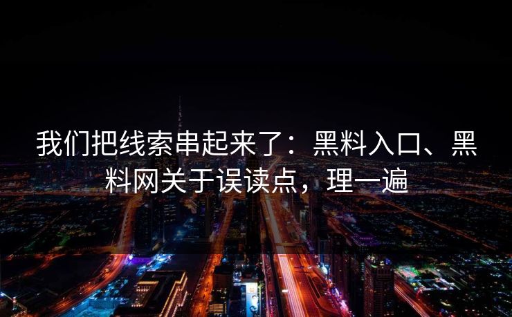 我们把线索串起来了：黑料入口、黑料网关于误读点，理一遍