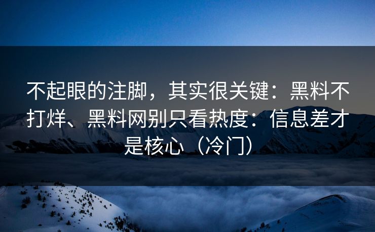 不起眼的注脚，其实很关键：黑料不打烊、黑料网别只看热度：信息差才是核心（冷门）