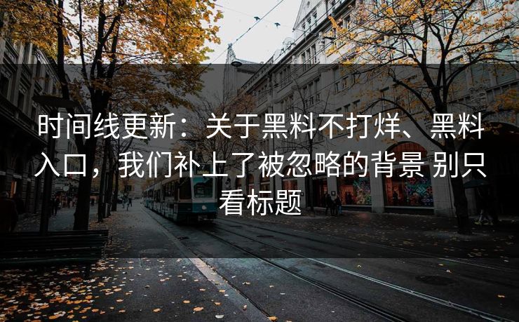 时间线更新：关于黑料不打烊、黑料入口，我们补上了被忽略的背景 别只看标题