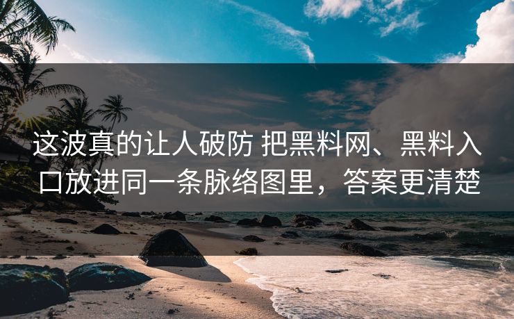 这波真的让人破防 把黑料网、黑料入口放进同一条脉络图里，答案更清楚