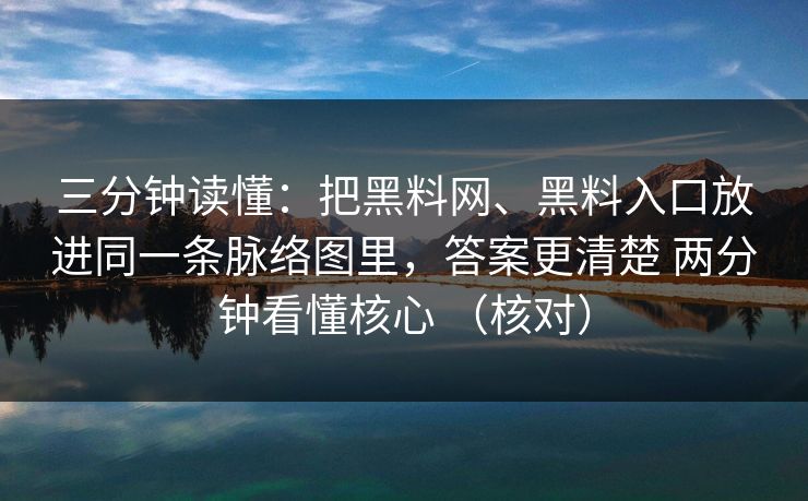 三分钟读懂：把黑料网、黑料入口放进同一条脉络图里，答案更清楚 两分钟看懂核心 （核对）