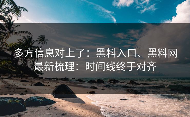 多方信息对上了：黑料入口、黑料网最新梳理：时间线终于对齐