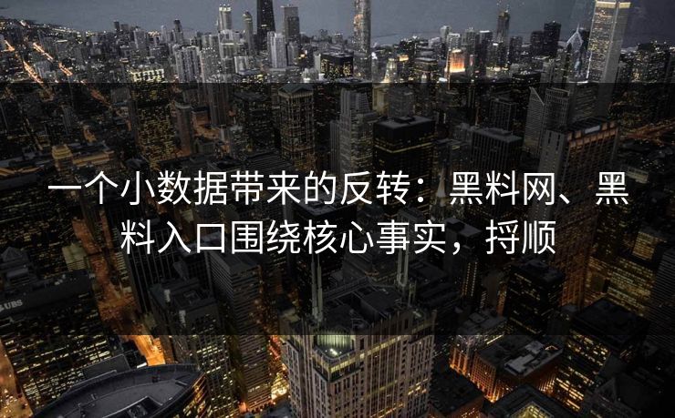 一个小数据带来的反转：黑料网、黑料入口围绕核心事实，捋顺