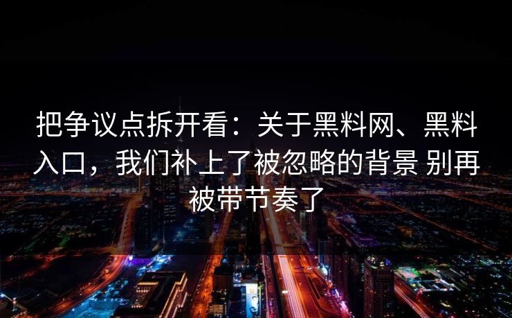把争议点拆开看：关于黑料网、黑料入口，我们补上了被忽略的背景 别再被带节奏了