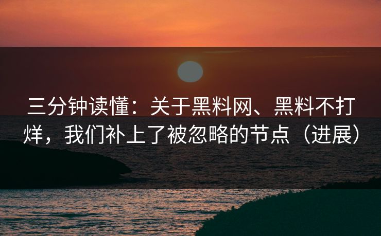 三分钟读懂：关于黑料网、黑料不打烊，我们补上了被忽略的节点（进展）