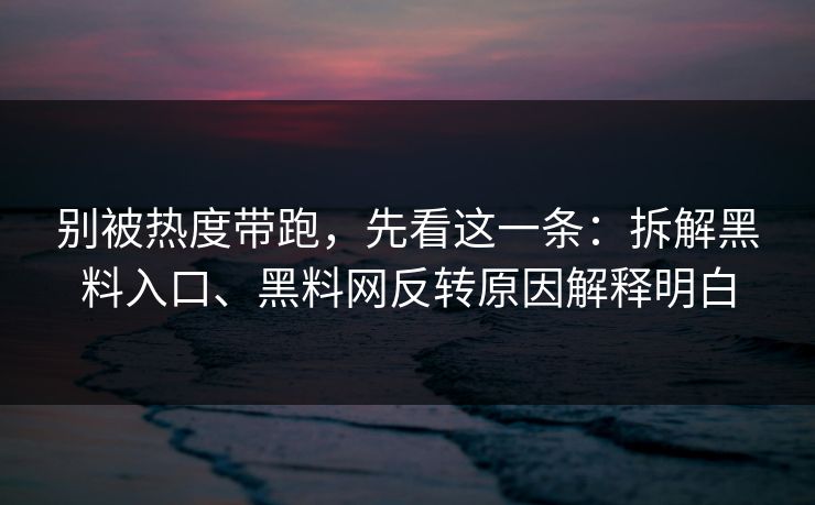 别被热度带跑，先看这一条：拆解黑料入口、黑料网反转原因解释明白