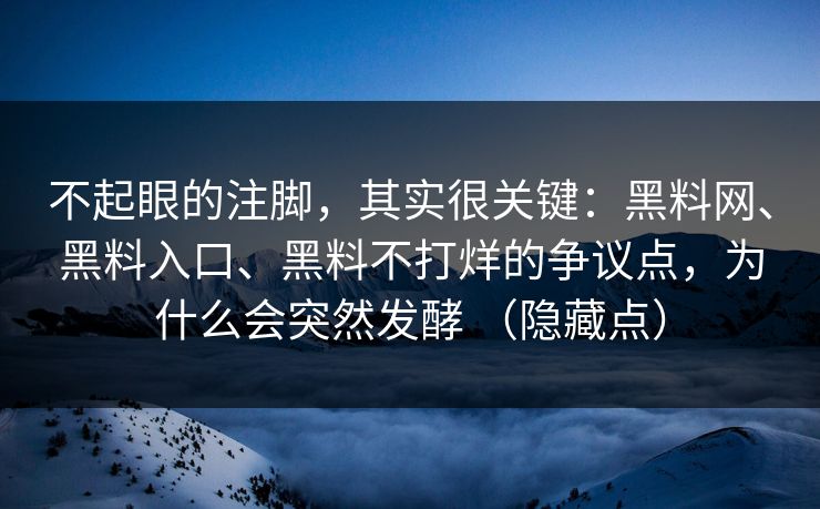 不起眼的注脚，其实很关键：黑料网、黑料入口、黑料不打烊的争议点，为什么会突然发酵 （隐藏点）