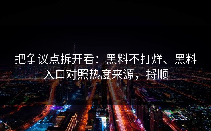 把争议点拆开看：黑料不打烊、黑料入口对照热度来源，捋顺