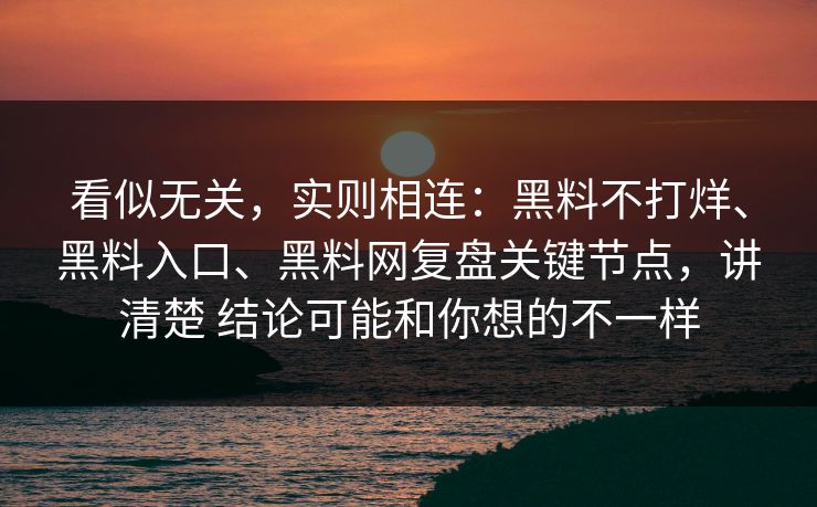看似无关，实则相连：黑料不打烊、黑料入口、黑料网复盘关键节点，讲清楚 结论可能和你想的不一样