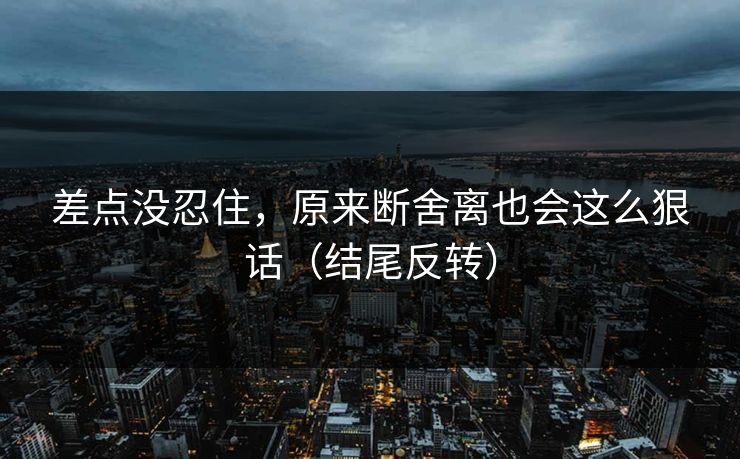 差点没忍住，原来断舍离也会这么狠话（结尾反转）
