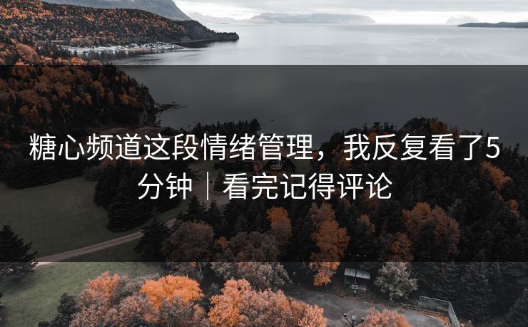 糖心频道这段情绪管理，我反复看了5分钟｜看完记得评论