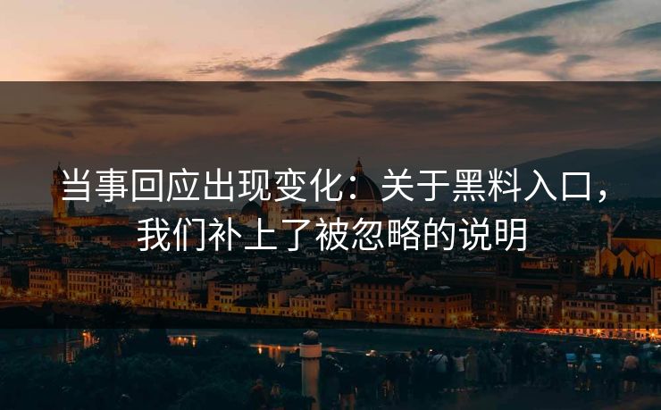 当事回应出现变化：关于黑料入口，我们补上了被忽略的说明