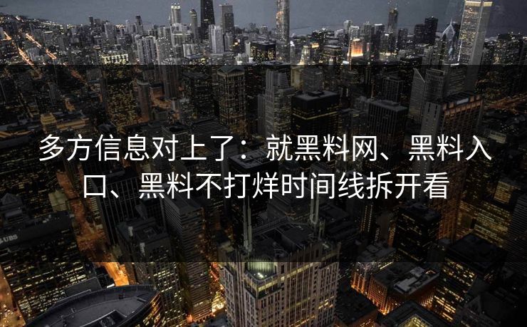 多方信息对上了：就黑料网、黑料入口、黑料不打烊时间线拆开看
