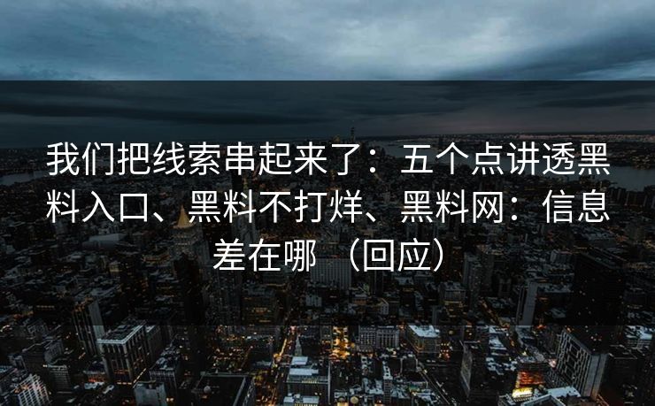 我们把线索串起来了：五个点讲透黑料入口、黑料不打烊、黑料网：信息差在哪 （回应）