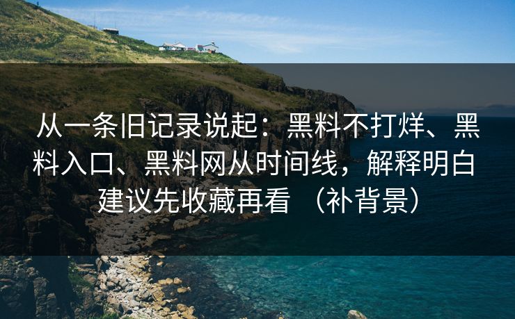 从一条旧记录说起：黑料不打烊、黑料入口、黑料网从时间线，解释明白 建议先收藏再看 （补背景）