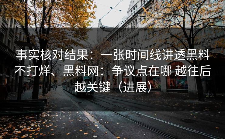 事实核对结果：一张时间线讲透黑料不打烊、黑料网：争议点在哪 越往后越关键（进展）